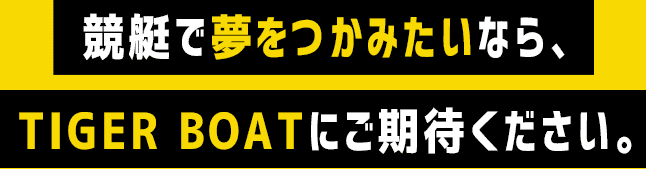 競艇で夢をつかみたいなら、TIGER BOATにご期待ください。