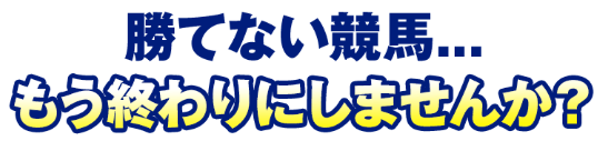 勝てない競馬…もう終わりにしませんか?