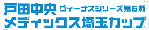 ヴィーナスシリーズ第6戦 戸田中央メディックス埼玉杯